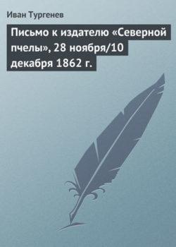 Иван Тургенев - Письмо к издателю «Северной пчелы», 28 ноября/10 декабря 1862 г.
