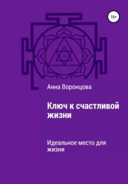 Анна Борисовна Воронцова - Ключ к счастливой жизни