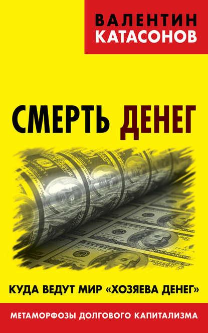 Смерть денег. Куда ведут мир «хозяева денег». Метаморфозы долгового капитализма fb2 скачать бесплатно Смерть денег. Куда ведут мир «хозяева денег». Метаморфозы долгового капитализма